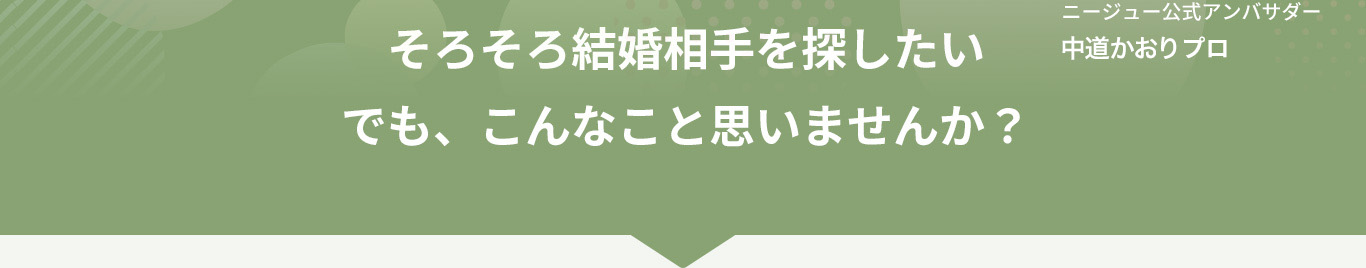 そろそろ結婚相手を探したい。でも、こんなこと思いませんか？